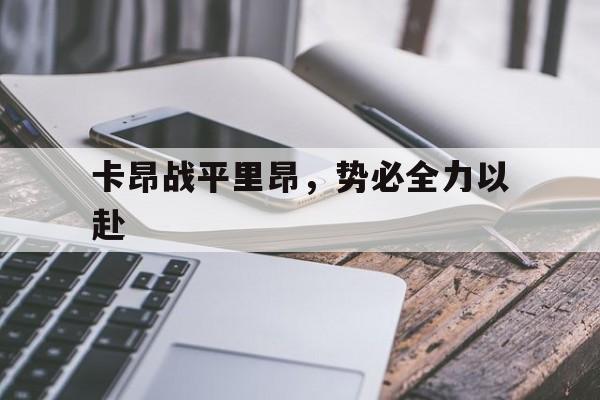 景博JBO体育平台-卡昂战平里昂，势必全力以赴的简单介绍
