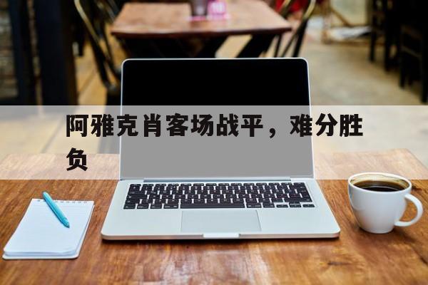包含阿雅克肖客场战平，难分胜负的词条